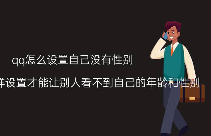 qq怎么设置自己没有性别 在QQ里怎样设置才能让别人看不到自己的年龄和性别？